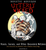 Utterly Wicked: Hexes, Curses, and Other Unsavory Notions book by Dorothy Morrison